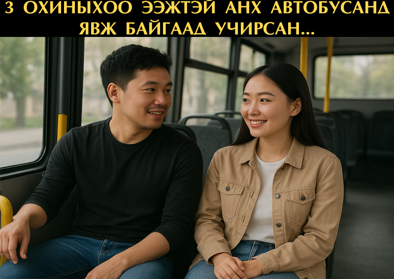 3 охины ээжтэй анх автобусанд явж байгаад учирсан...